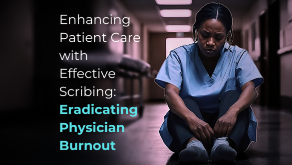 Enhancing Patient Care with Effective Scribing: Eradicating Physician Burnout